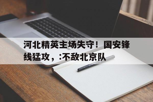 河北精英主场失守！国安锋线猛攻，:不敌北京队