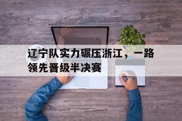 辽宁队实力碾压浙江，一路领先晋级半决赛
