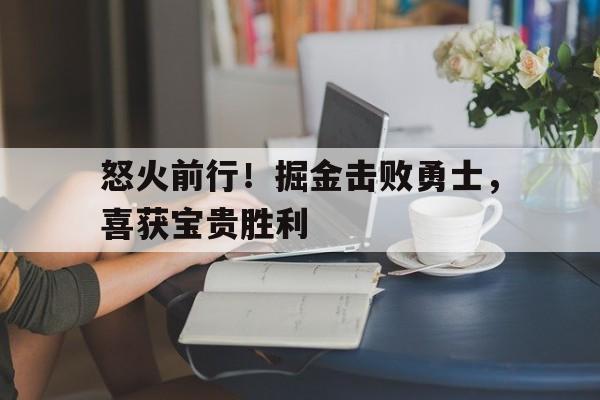 怒火前行！掘金击败勇士，喜获宝贵胜利