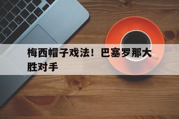 梅西帽子戏法！巴塞罗那大胜对手